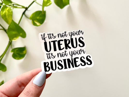 If It’s Not Your Uterus, It’s Not Your Business Waterproof Sticker - Women's Reproductive Rights - Pro Women Sticker - Laptop/Car Decal