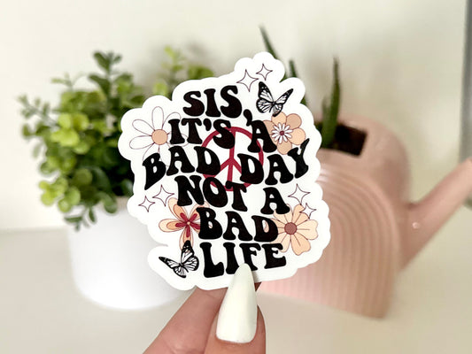 Sis, It’s a Bad Day Not a Bad Life Sticker