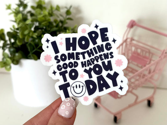 I Hope Something Good Happens To You Today Waterproof Sticker, Affirmations, Inspiring Stickers, Tumbler Stickers, Gift Ideas