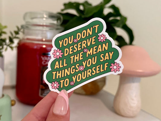 You Don’t Deserve All The Mean Things You Say To Yourself Waterproof Sticker, Waterbottle Stickers, Laptop Gifts, Therapy Sticker